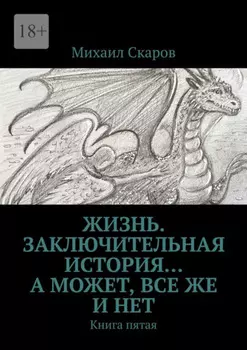 Жизнь. Заключительная история… А может, все же и нет. Книга пятая