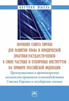 Значение Совета Европы для развития права и юридической практики государств-членов в сфере частных и публичных институтов на примере Российской Федерации. Преимущества и противоречия механизма правового взаимодействия Совета Европы и государств-членов: сборник статей по итогам международной конферен