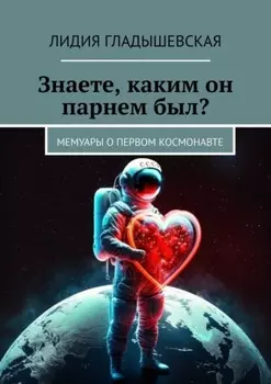 Знаете, каким он парнем был? Мемуары о первом космонавте
