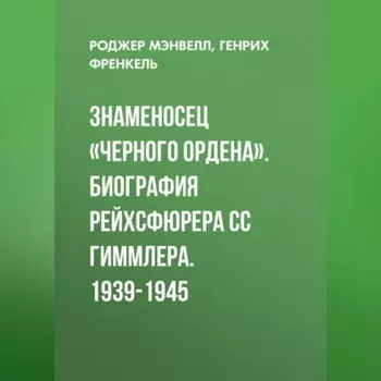 Знаменосец «Черного ордена». Биография рейхсфюрера СС Гиммлера. 1939-1945