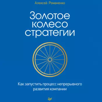 Золотое колесо стратегии. Как запустить процесс непрерывного развития компании