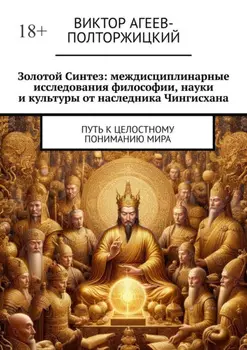 Золотой синтез: междисциплинарные исследования философии, науки и культуры от наследника Чингисхана. Путь к целостному пониманию мира