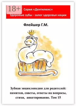 Зубная энциклопедия для родителей: памятки, советы, ответы на вопросы, стихи, анкетирование. Том 15