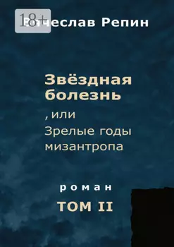 Звёздная болезнь, или Зрелые годы мизантропа. Роман. Том II