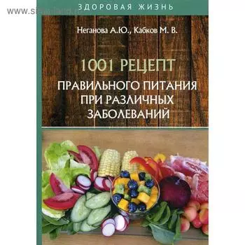 1001 рецепт правильного питания при различных заболеваний. Неганова А.Ю., Кабков М.В.