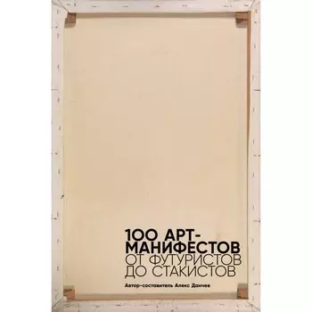 100 арт-манифестов. От футуристов до стакистов. Данчев А.