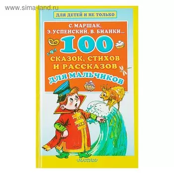 «100 сказок, стихов и рассказов для мальчиков», Маршак С. Я., Бианки В. В., Успенский Э. Н.