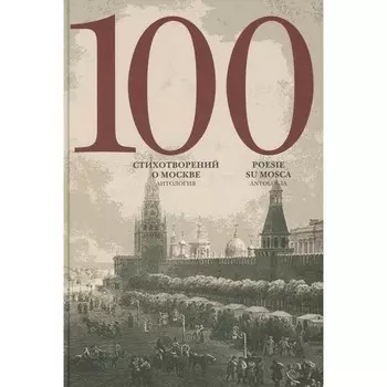 100 стихотворений о Москве. Антология на русском и италальянском языке. Сост. Скворцов А.