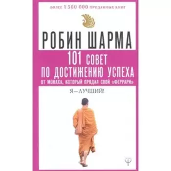 101 совет по достижению успеха от монаха, который продал свой «феррари». Я — Лучший! Шарма Р.