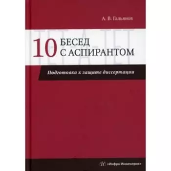10 бесед с аспирантом. Подготовка к защите диссертации. Гальянов А. В.