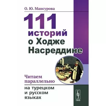 111 историй о Ходже Насреддине. Читаем параллельно на турецком и русском языках. Билингва турецко-русский. Мансурова О.Ю.