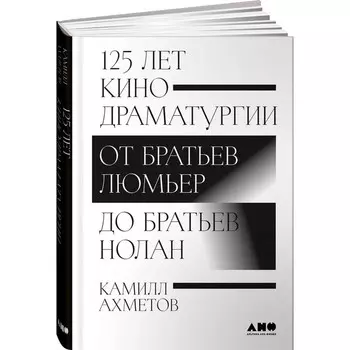 125 лет кинодраматургии. От братьев Люмьер до братьев Нолан. Ахметов К.