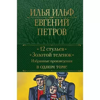 12 стульев. Золотой телёнок. Избранные произведения в одном томе. Ильф И. А., Петров Е. П.