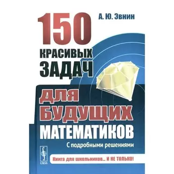 150 красивых задач для будущих математиков. С подробными решениями. Эвнин А.Ю.