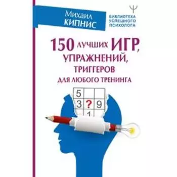 150 лучших игр, упражнений, триггеров для любого тренинга. Кипнис М.