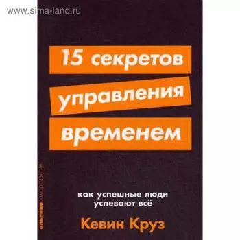 15 секретов управления временем: Как успешные люди успевают всё. Круз К.
