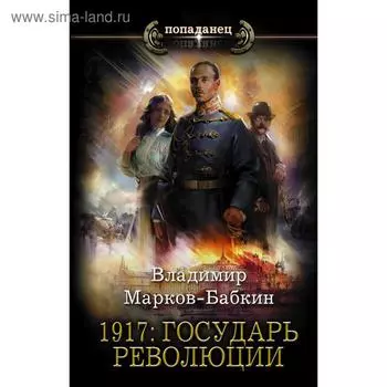 1917: Государь революции. Марков-Бабкин В.