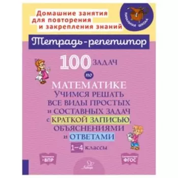 1-4 класс. 100 задач по математике. Учимся решать все виды простых и составных задач. ФГОС. Селиванова М.С.