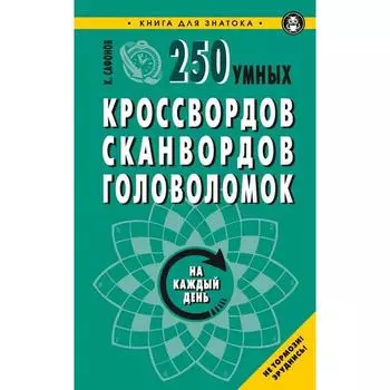 250 умных кроссвордов, сканвордов, головоломок. Сафонов К.
