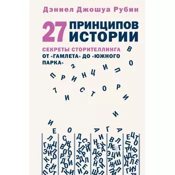 27 принципов истории. Секреты сторителлинга от «Гамлета» до «Южного парка». Рубин Д.