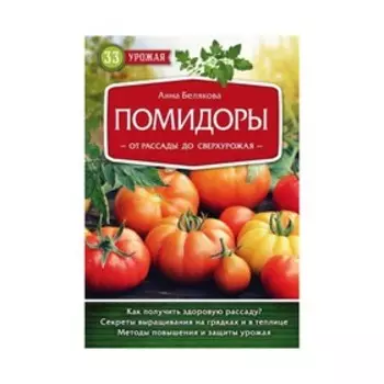 33 урожая. Помидоры. От рассады до сверхурожая. Белякова А.В. 2018