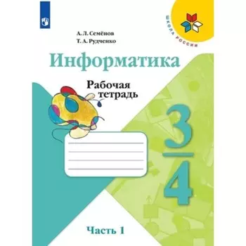 3-4 класс. Информатика. Рабочая тетрадь. В 3-х частях. Часть 1. 4-е издание. ФГОС. Семенов А.Л.