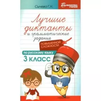 3 класс. Лучшие диктанты и грамматические задания по русскому языку повышенной сложности. Сычева Г.Н.