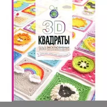 3D квадраты. 100 эксклюзивных схем для вязания крючком. Семаан С., Мур Ш., Мур К.