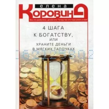 4 шага к богатству, или храните деньги в мягких тапочках. Коровина Елена Анатольевна