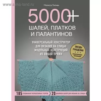 5000+ шалей, платков и палантинов. Универсальный конструктор для вязания на спицах. Липман М.