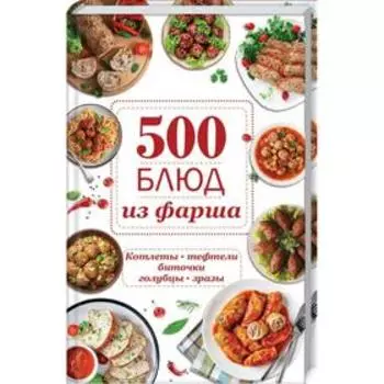 500 блюд из фарша. Котлеты, тефтели, биточки, голубцы, зразы
