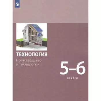 5-6 класс. Технология. Модуль «Производство и технологии». 2-е издание. ФГОС