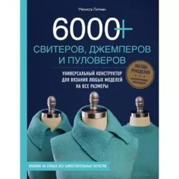 6000+ свитеров, джемперов и пуловеров. Универсальный конструктор для вязания любых моделей на все размеры. Липман М.