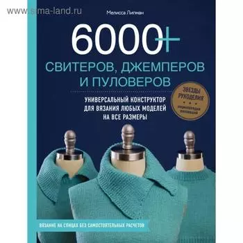 6000+ свитеров, джемперов и пуловеров. Универсальный конструктор для вязания любых моделей на все размеры. Липман М.