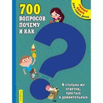 700 вопросов почему и как. И столько же ответов, простых и удивительных