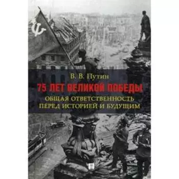 75 лет Великой Победы: общая ответственность перед историей и будущим. Путин В.В.