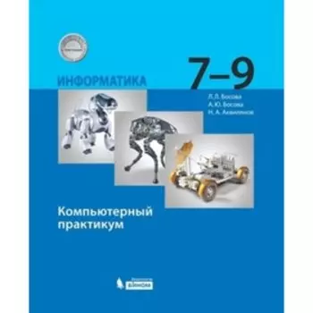 7-9 класс. Информатика. Компьютерный практикум. 3-е издание. ФГОС. Босова Л.Л., Босова А.Ю.