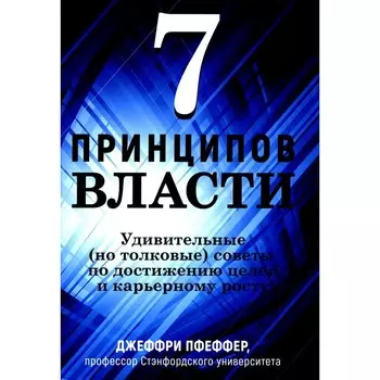 7 принципов власти. Удивительные (но толковые) советы по достижению целей и карьерному росту. Пфеффер Дж.