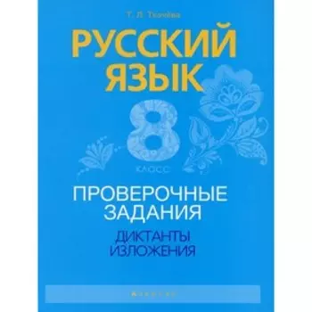 8 класс. Русский язык. Проверочные задания. Диктанты. Изложения. Ткачева Т.Л.
