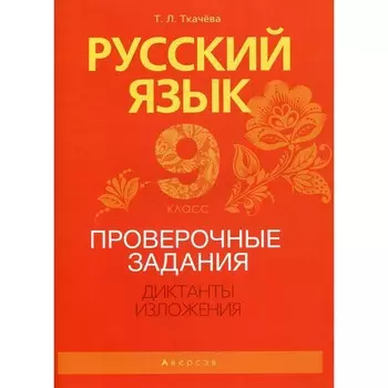 9 класс. Русский язык. Проверочные задания. Диктанты. Изложения. Ткачева Т.Л.