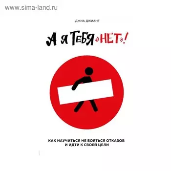 А я тебя «нет». Как не бояться отказов и идти напролом к своей цели. Джианг Джиа