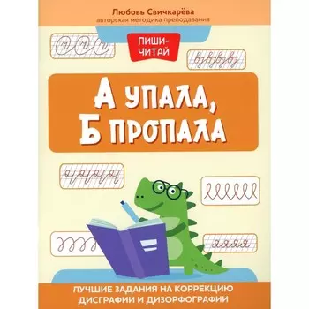 А упала, Б пропала. Лучшие задания на коррекцию дисграфии и дизорфографии. Свичкарева Л.С.