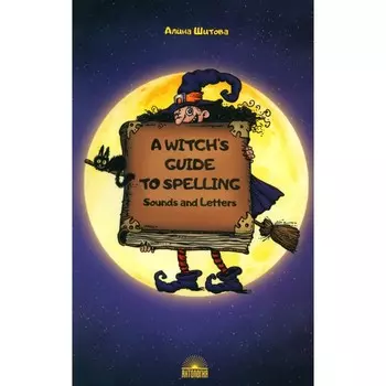 A Witch’s Guide to Spelling: Sounds and Letters. Магия буквы. Учебное пособие. Шитова А.В.