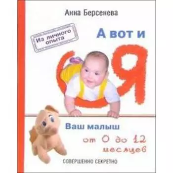 А вот и я: Ваш малыш от 0 до 12 месяцев. Берсенева А.