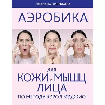 Аэробика для кожи и мыщц лица по методу Кэрол Мэджио. Николаева С.