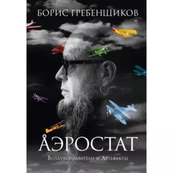 Аэростат: Воздухоплаватели и Артефакты. Гребенщиков Борис Борисович