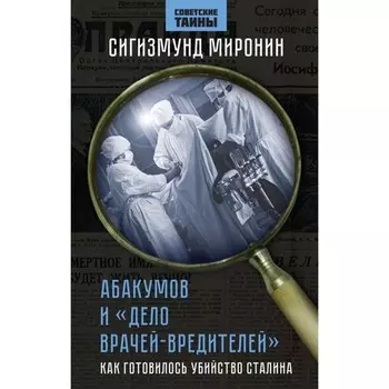 Абакумов и «Дело врачей-вредителей». Как готовилось убийство Сталина. Миронин С.С.