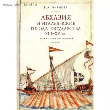Абхазия и итальянские города-государства ХIII-ХV вв. Очерки взаимоотношений. Чирикба В.
