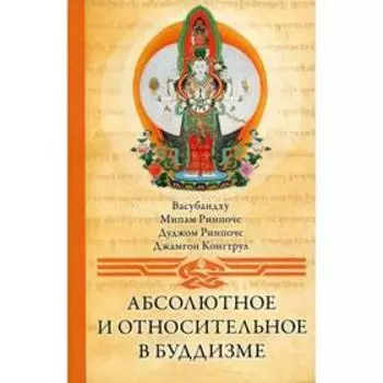 Абсолютное и относительное в буддизме. 2-е издание. Васубандху, Ринпоче М. и Д. и другие