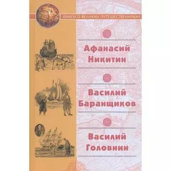 Афанасий Никитин. Василий Баранщиков. Василий Головин. Книги о великих путешественниках